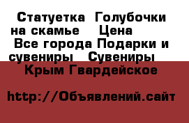 Статуетка “Голубочки на скамье“ › Цена ­ 200 - Все города Подарки и сувениры » Сувениры   . Крым,Гвардейское